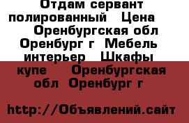 Отдам сервант полированный › Цена ­ 200 - Оренбургская обл., Оренбург г. Мебель, интерьер » Шкафы, купе   . Оренбургская обл.,Оренбург г.